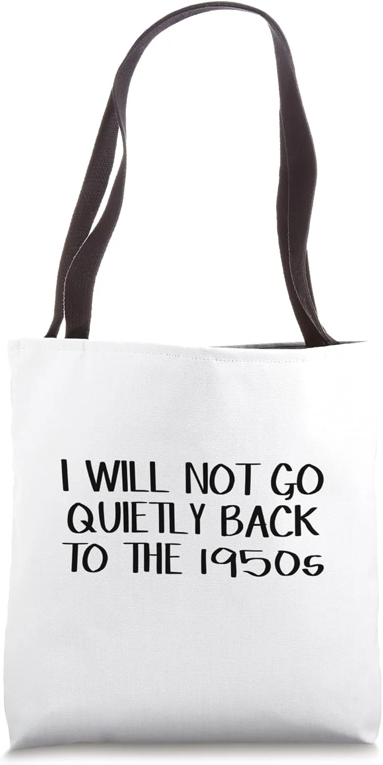 I Will Not Go Quietly Back To The 1950s Tote Bag