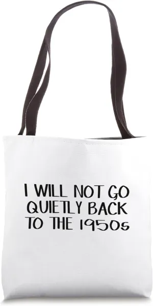 I Will Not Go Quietly Back To The 1950s Tote Bag